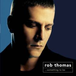 Rob Thomas : ...Something to Be